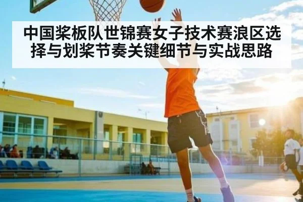 中国桨板队世锦赛女子技术赛浪区选择与划桨节奏关键细节与实战思路