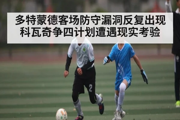 多特蒙德客场防守漏洞反复出现 科瓦奇争四计划遭遇现实考验